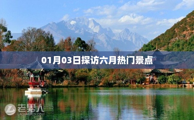 六月热门景点探访指南,01月03日行程推荐