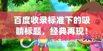 百度收录标准下的吸睛标题,经典再现!探寻小红帽动画片的奇幻之旅!