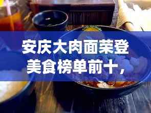 安庆大肉面荣登美食榜单前十,美食之旅不可错过的选择