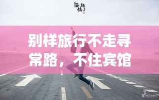 别样旅行不走寻常路，不住宾馆的旅行秘籍