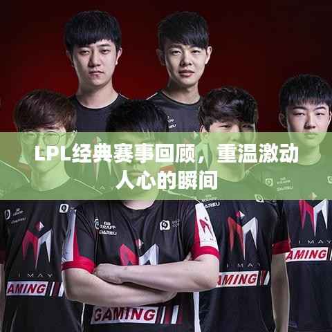 LPL经典赛事回顾,重温激动人心的瞬间