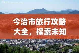 今治市旅行攻略大全，探索未知美景，尽享绝佳体验！