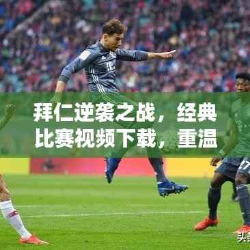 拜仁逆袭之战,经典比赛视频下载,重温感人瞬间