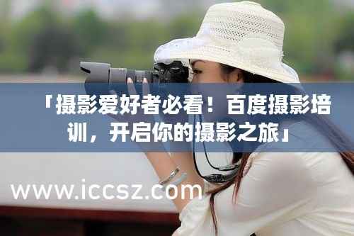 「摄影爱好者必看!百度摄影培训,开启你的摄影之旅」