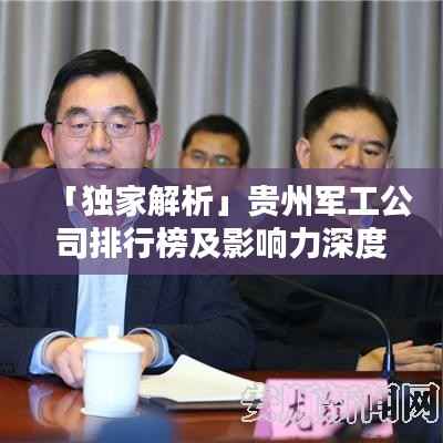 「独家解析」贵州军工公司排行榜及影响力深度探究