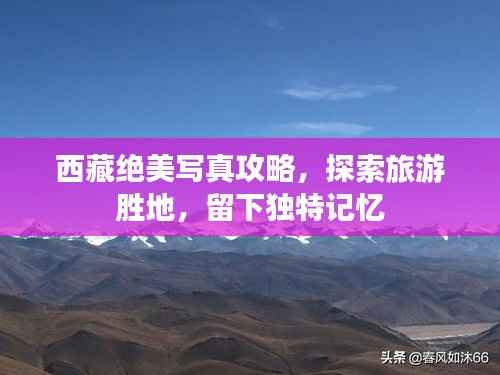 西藏绝美写真攻略,探索旅游胜地,留下独特记忆