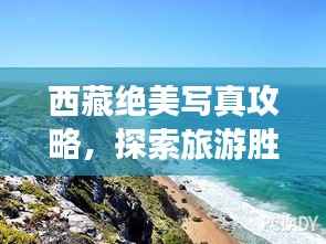 西藏绝美写真攻略,探索旅游胜地,留下独特记忆