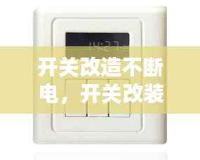 开关改造不断电,开关改装