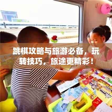 跳棋攻略与旅游必备,玩转技巧,旅途更精彩!