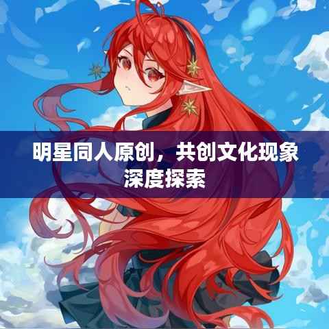 明星同人原创,共创文化现象深度探索